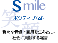 S:SMILE=「ポジティブな心」新たな価値・雇用を生み出し、社会に貢献する経営